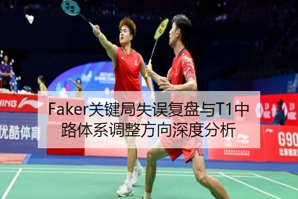 Faker关键局失误复盘与T1中路体系调整方向深度分析